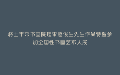 将士丰采书画院理事赵俊生先生作品特邀参加全国性书画艺术大展