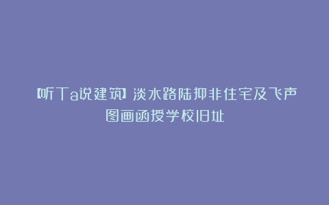 【听Ta说建筑】淡水路陆抑非住宅及飞声图画函授学校旧址