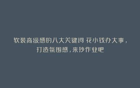 软装高级感的八大关键词！花小钱办大事，打造氛围感，来抄作业吧