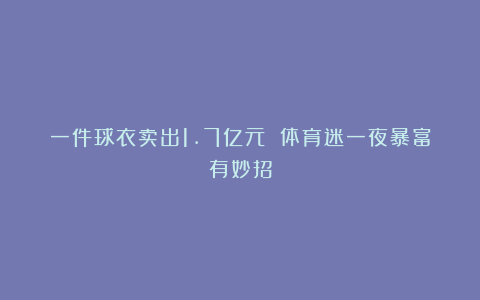 一件球衣卖出1.7亿元 体育迷一夜暴富有妙招