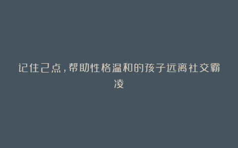 记住2点，帮助性格温和的孩子远离社交霸凌