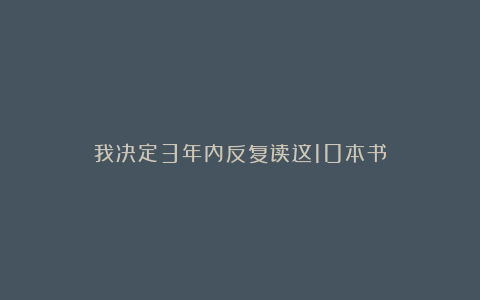 我决定3年内反复读这10本书