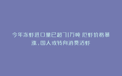 今年冻虾进口量已超71万吨！厄虾价格暴涨，国人或转向消费活虾？