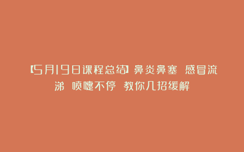 【5月19日课程总结】鼻炎鼻塞 感冒流涕 喷嚏不停 教你几招缓解！