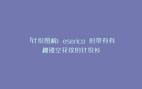 「针织图解」Рeserico 的带有有趣镂空花纹的针织衫