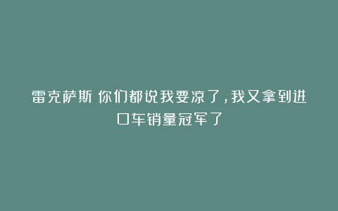 雷克萨斯：你们都说我要凉了，我又拿到进口车销量冠军了