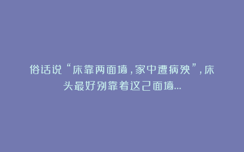 俗话说：“床靠两面墙，家中遭病殃”，床头最好别靠着这2面墙…