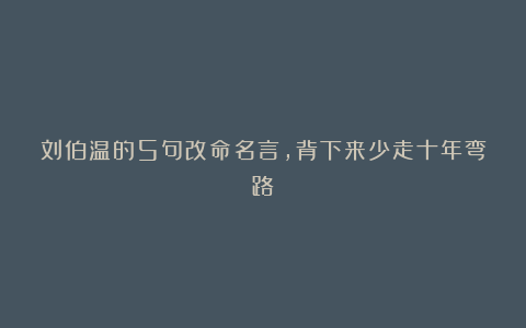 刘伯温的5句改命名言，背下来少走十年弯路！