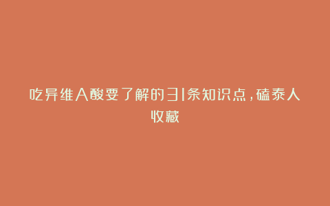 吃异维A酸要了解的31条知识点，磕泰人收藏！