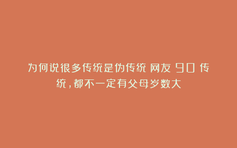 为何说很多传统是伪传统？网友：90%传统，都不一定有父母岁数大