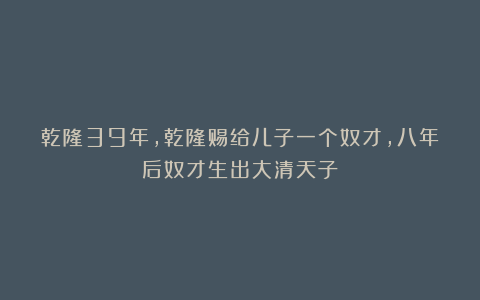 乾隆39年，乾隆赐给儿子一个奴才，八年后奴才生出大清天子