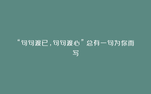 “句句渡已，句句渡心”｜总有一句为你而写