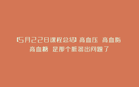 【5月22日课程总结】高血压 高血脂 高血糖 是那个脏器出问题了？