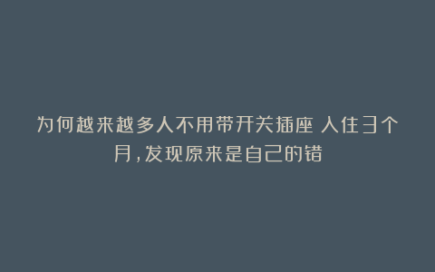 为何越来越多人不用带开关插座？入住3个月，发现原来是自己的错