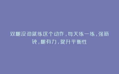 双腿没劲就练这个动作，每天练一练，强筋骨，腿有力，提升平衡性