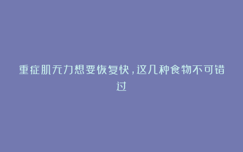 重症肌无力想要恢复快，这几种食物不可错过！