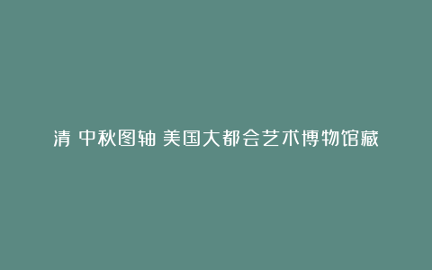 清《中秋图轴》美国大都会艺术博物馆藏