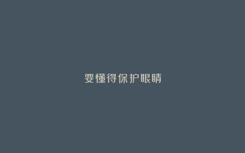 要懂得保护眼睛