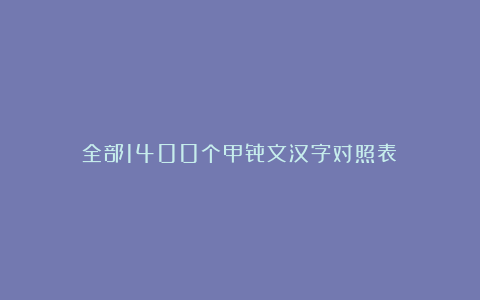 全部1400个甲骨文汉字对照表！