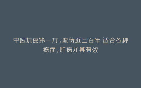 中医抗癌第一方，流传近三百年！适合各种癌症，肝癌尤其有效