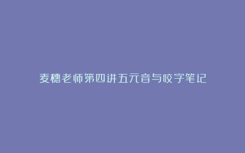 麦穗老师第四讲五元音与咬字笔记