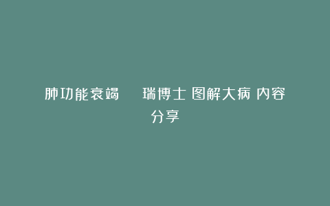 肺功能衰竭 | 瑞博士《图解大病》内容分享