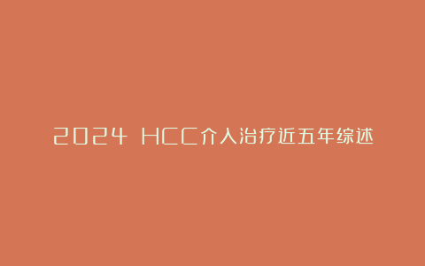 2024 HCC介入治疗近五年综述