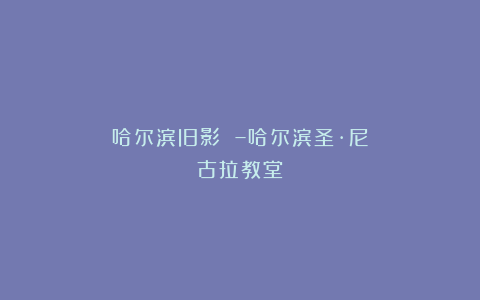 哈尔滨旧影 –哈尔滨圣·尼古拉教堂