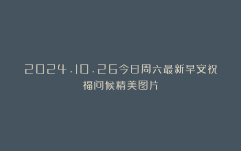 2024.10.26今日周六最新早安祝福问候精美图片