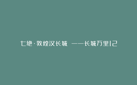 七绝·敦煌汉长城 ——长城万里12