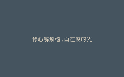 修心解烦恼，自在度时光