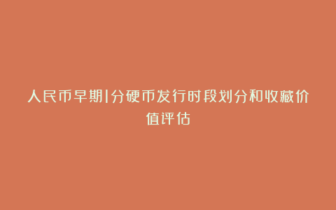 人民币早期1分硬币发行时段划分和收藏价值评估