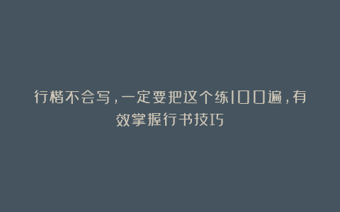 行楷不会写，一定要把这个练100遍，有效掌握行书技巧