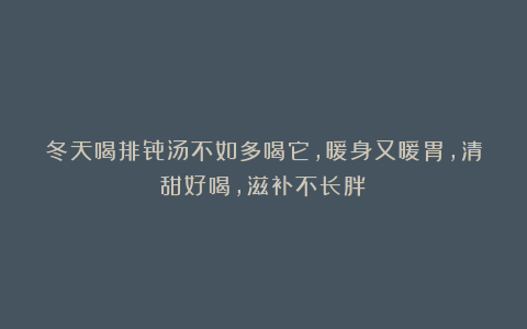 冬天喝排骨汤不如多喝它，暖身又暖胃，清甜好喝，滋补不长胖！