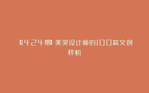 【1424期】美哭设计师的100款文创样机