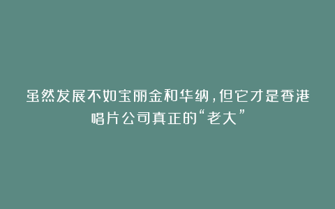 虽然发展不如宝丽金和华纳，但它才是香港唱片公司真正的“老大”