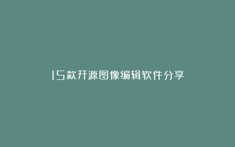 15款开源图像编辑软件分享