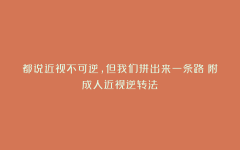 都说近视不可逆，但我们拼出来一条路（附成人近视逆转法）