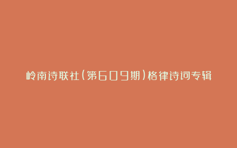 岭南诗联社(第609期)格律诗词专辑