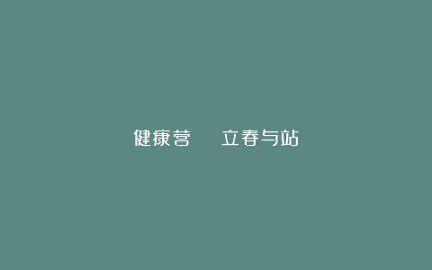 健康营 | 立春与站樁