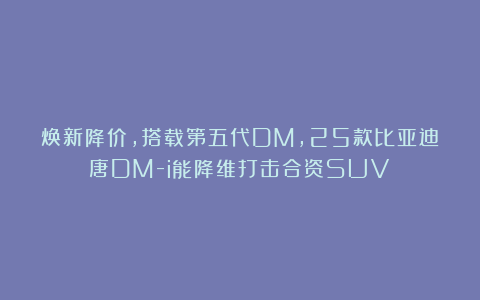 焕新降价，搭载第五代DM，25款比亚迪唐DM-i能降维打击合资SUV？