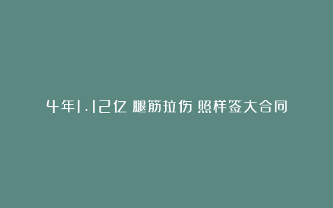 4年1.12亿！腿筋拉伤！照样签大合同