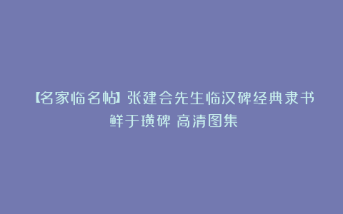 【名家临名帖】张建会先生临汉碑经典隶书《鲜于璜碑》高清图集