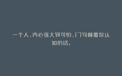 一个人，内心强大到可怕，17句颠覆你认知的话。