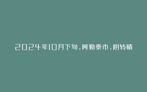 2024年10月下旬，阿勒泰市，阴转睛