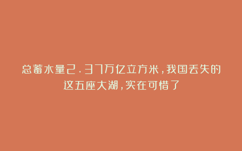 总蓄水量2.37万亿立方米，我国丢失的这五座大湖，实在可惜了