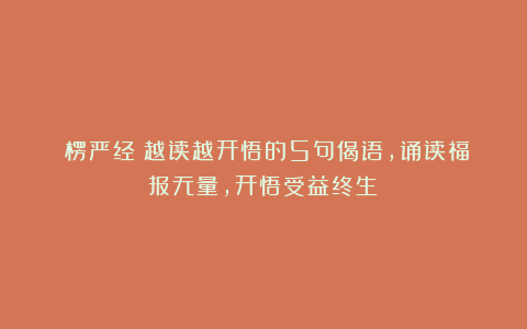 《楞严经》越读越开悟的5句偈语，诵读福报无量，开悟受益终生！