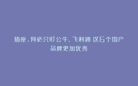 插座，何必只盯公牛、飞利浦？这6个国产品牌更加优秀！