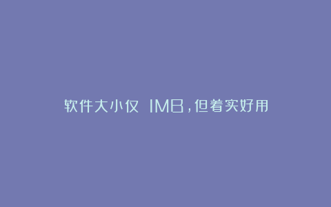 软件大小仅 1MB，但着实好用