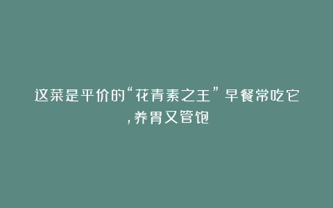 这菜是平价的“花青素之王”！早餐常吃它，养胃又管饱